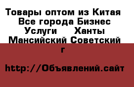 Товары оптом из Китая  - Все города Бизнес » Услуги   . Ханты-Мансийский,Советский г.